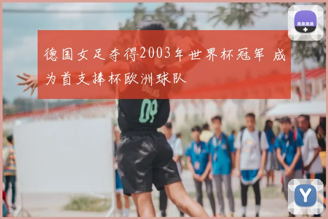 德国女足夺得2003年世界杯冠军 成为首支捧杯欧洲球队
