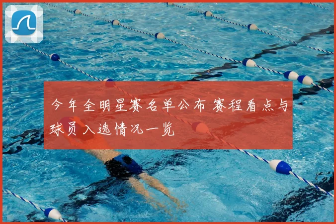 今年全明星赛名单公布 赛程看点与球员入选情况一览