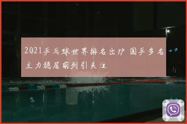 2021乒乓球世界排名出炉 国乒多名主力稳居前列引关注