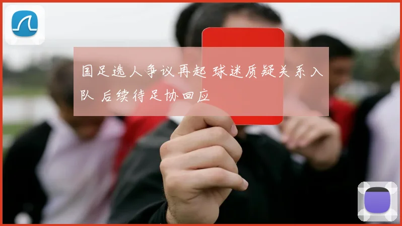 国足选人争议再起 球迷质疑关系入队 后续待足协回应